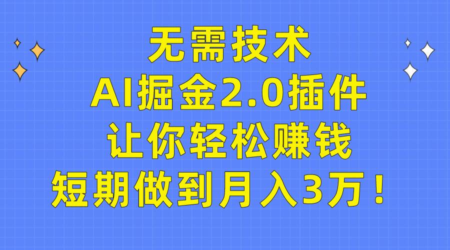 无需技术，AI掘金2.0插件让你轻松赚钱，短期做到月入3万！-齐力副业