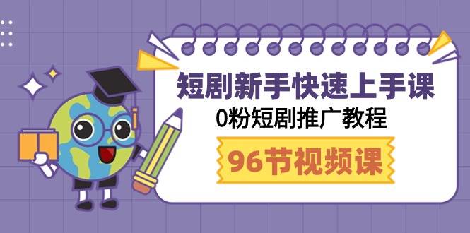 短剧新手快速上手课，0粉短剧推广教程（98节视频课）-齐力副业