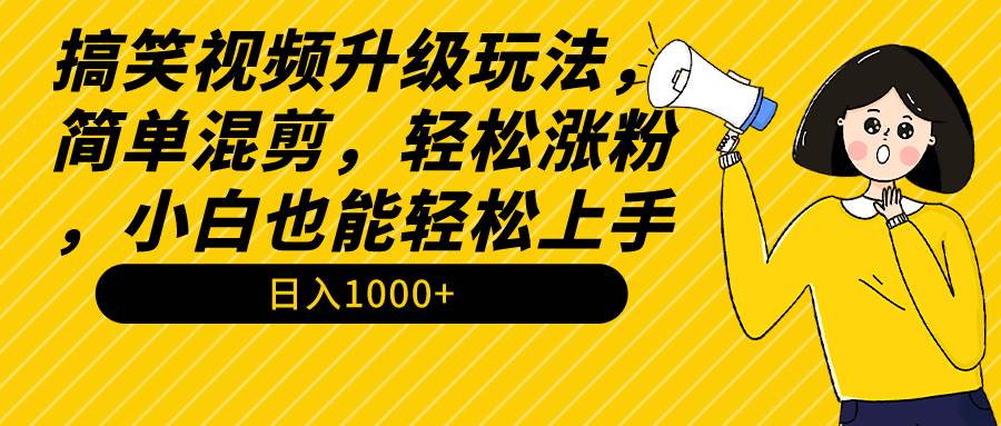 搞笑视频升级玩法，简单混剪，轻松涨粉，小白也能上手，日入1000+教程+素材-齐力副业