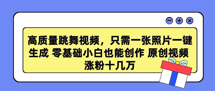 高质量跳舞视频，只需一张照片一键生成 零基础小白也能创作 原创视频 涨...-齐力副业
