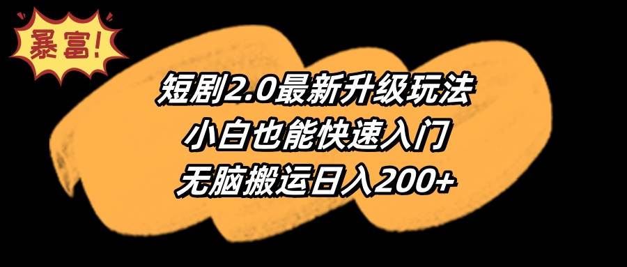 短剧2.0最新升级玩法，小白也能快速入门，无脑搬运日入200+-齐力副业