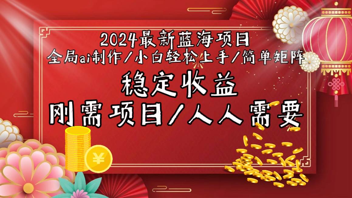2024最新蓝海项目全局ai制作视频，小白轻松上手，简单矩阵，收入稳定-齐力副业