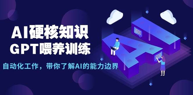 AI硬核知识-GPT喂养训练，自动化工作，带你了解AI的能力边界（10节课）-齐力副业