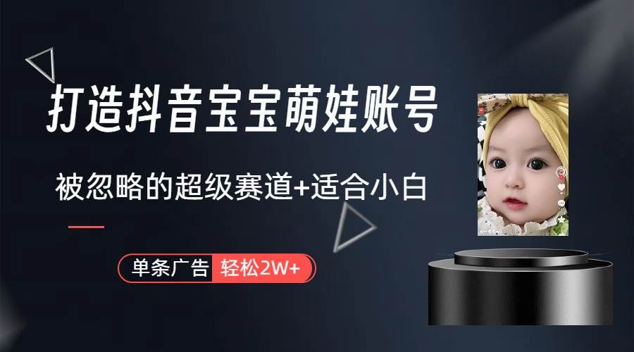 打造抖音宝宝账号，一条广告2W，大部分人忽略的超级赛道（教程+素材+软件）-齐力副业