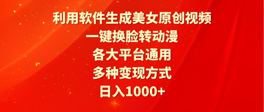 利用软件生成美女原创视频，一键换脸转动漫，各大平台通用，多种变现方式-齐力副业