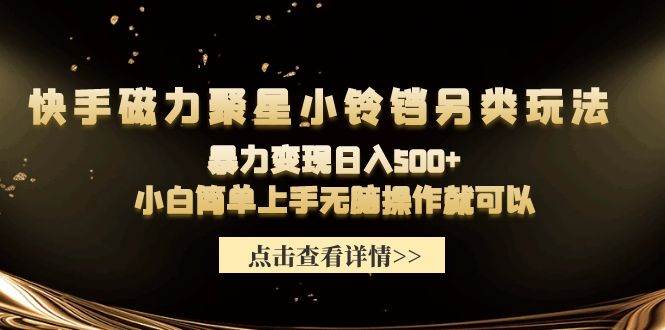 快手磁力聚星小铃铛另类玩法，暴力变现日入500+小白简单上手无脑操作就可以-齐力副业