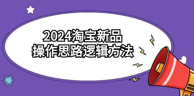 2024淘宝新品操作思路逻辑方法（6节视频课）-齐力副业