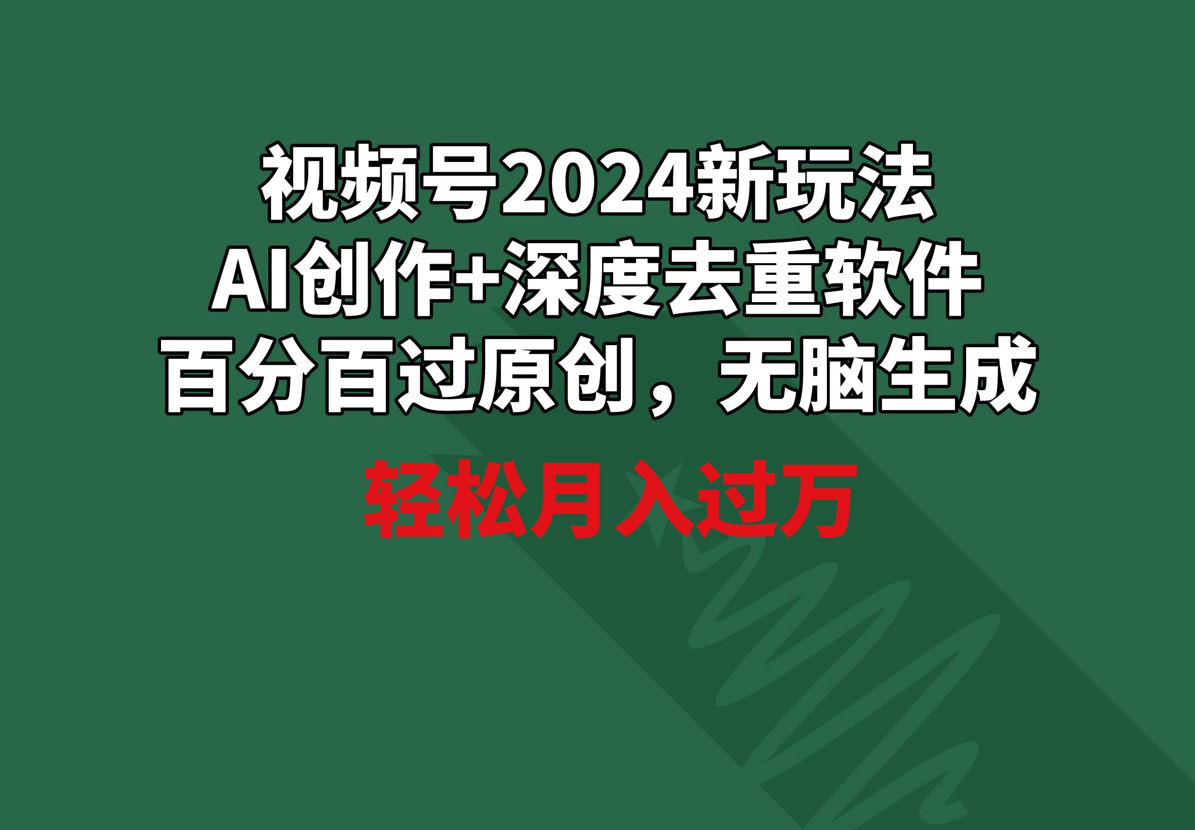 视频号2024新玩法，AI创作+深度去重软件 百分百过原创，无脑生成，月入过万-齐力副业
