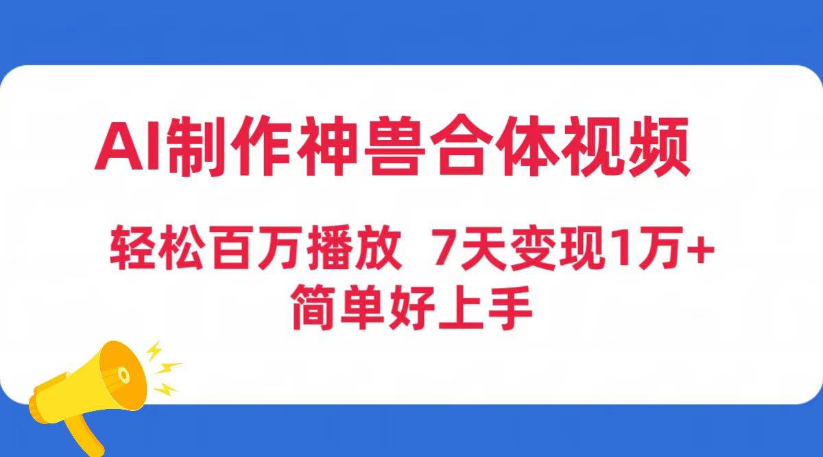 AI制作神兽合体视频，轻松百万播放，七天变现1万+简单好上手（工具+素材）-齐力副业