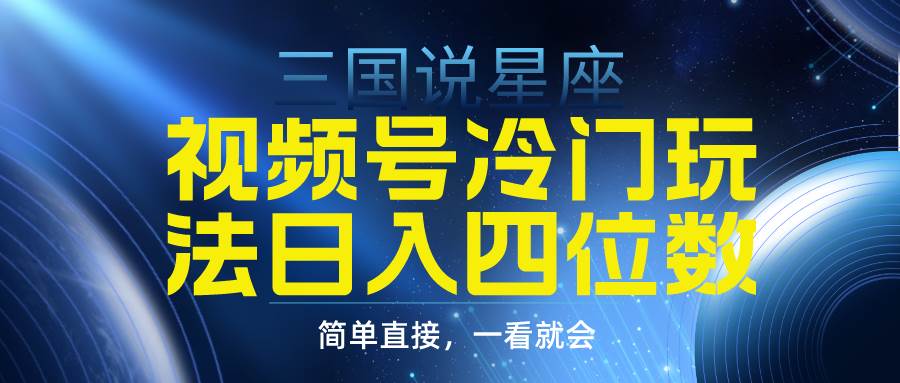 视频号掘金冷门玩法，三国星座赛道，日入四位数（教程+素材）-齐力副业
