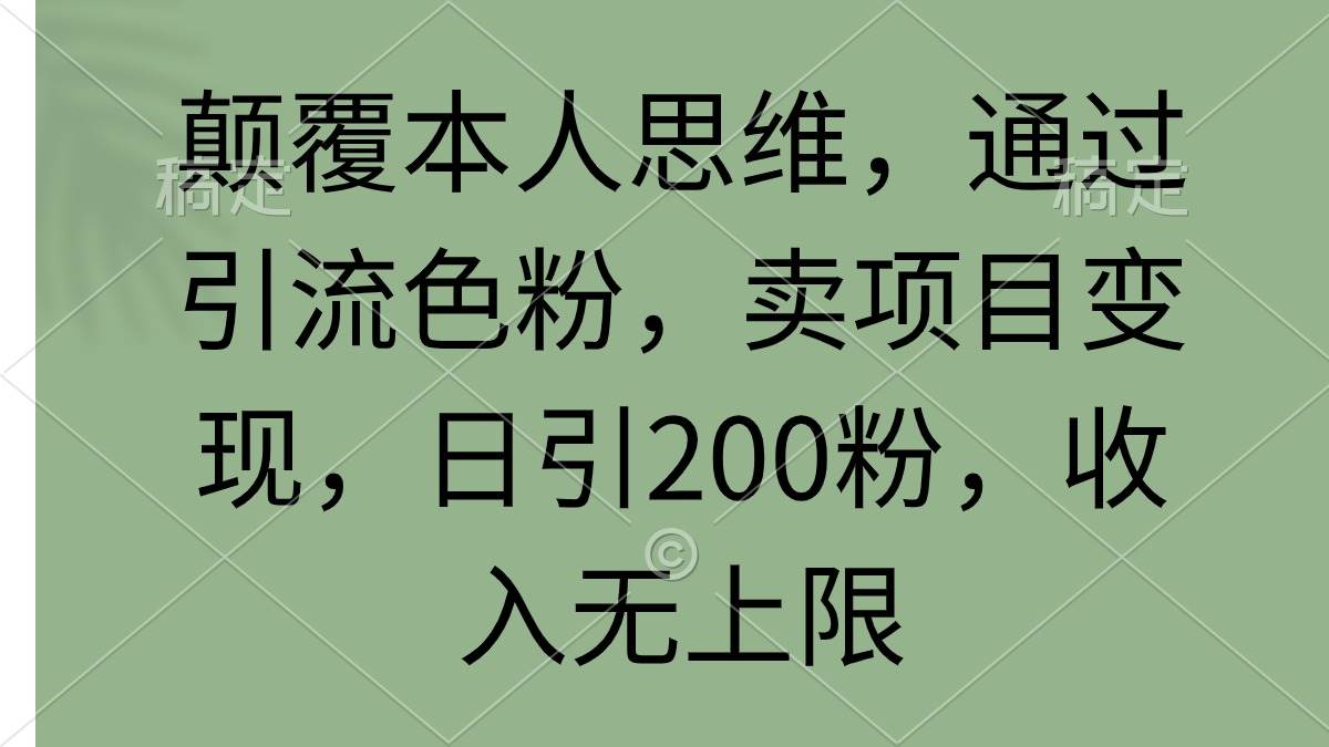 颠覆本人思维，通过引流色粉，卖项目变现，日引200粉，收入无上限-齐力副业