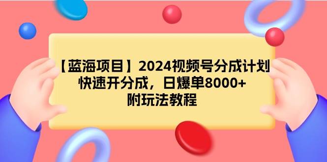 【蓝海项目】2024视频号分成计划，快速开分成，日爆单8000+，附玩法教程-齐力副业