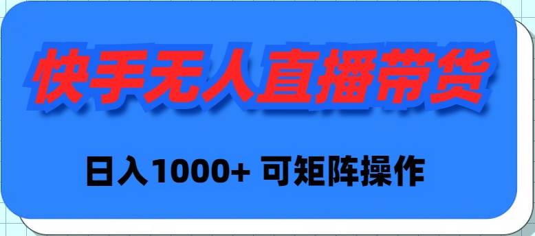 快手无人直播带货，新手日入1000+ 可矩阵操作-齐力副业