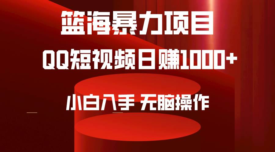 2024年篮海项目，QQ短视频暴力赛道，小白日入1000+，无脑操作，简单上手。-齐力副业