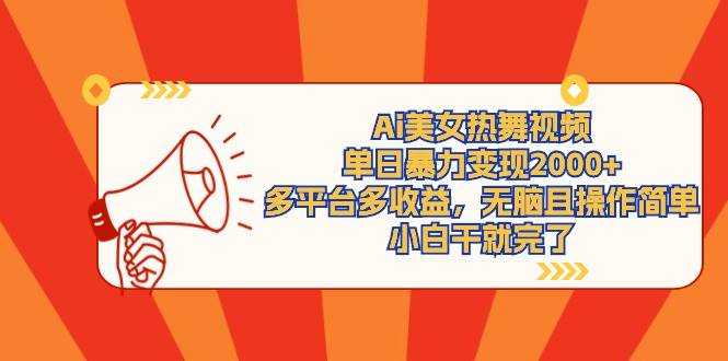Ai美女热舞视频，单日暴力变现2000+，多平台多收益，无脑且操作简单，小...-齐力副业