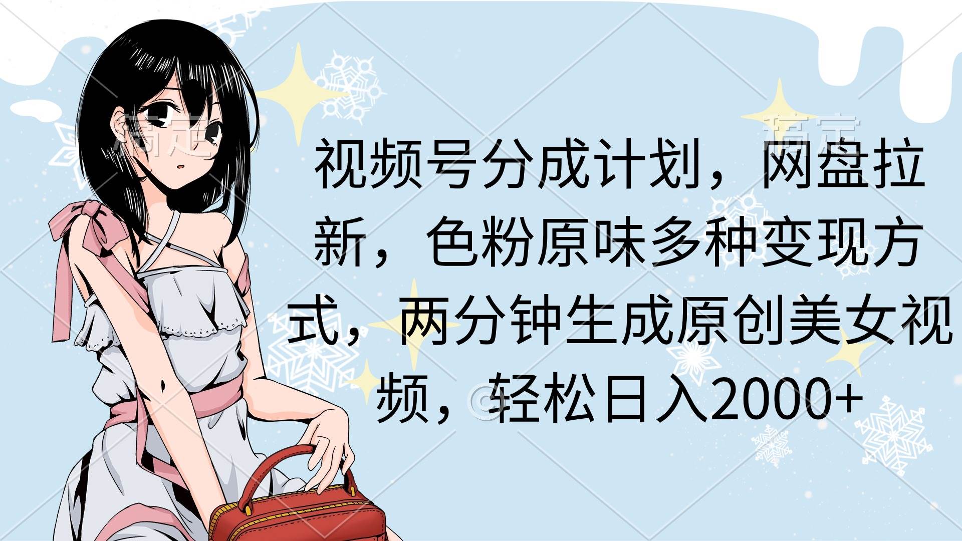视频号分成计划，网盘拉新，色粉原味多种变现方式，两分钟生成原创美女...-齐力副业