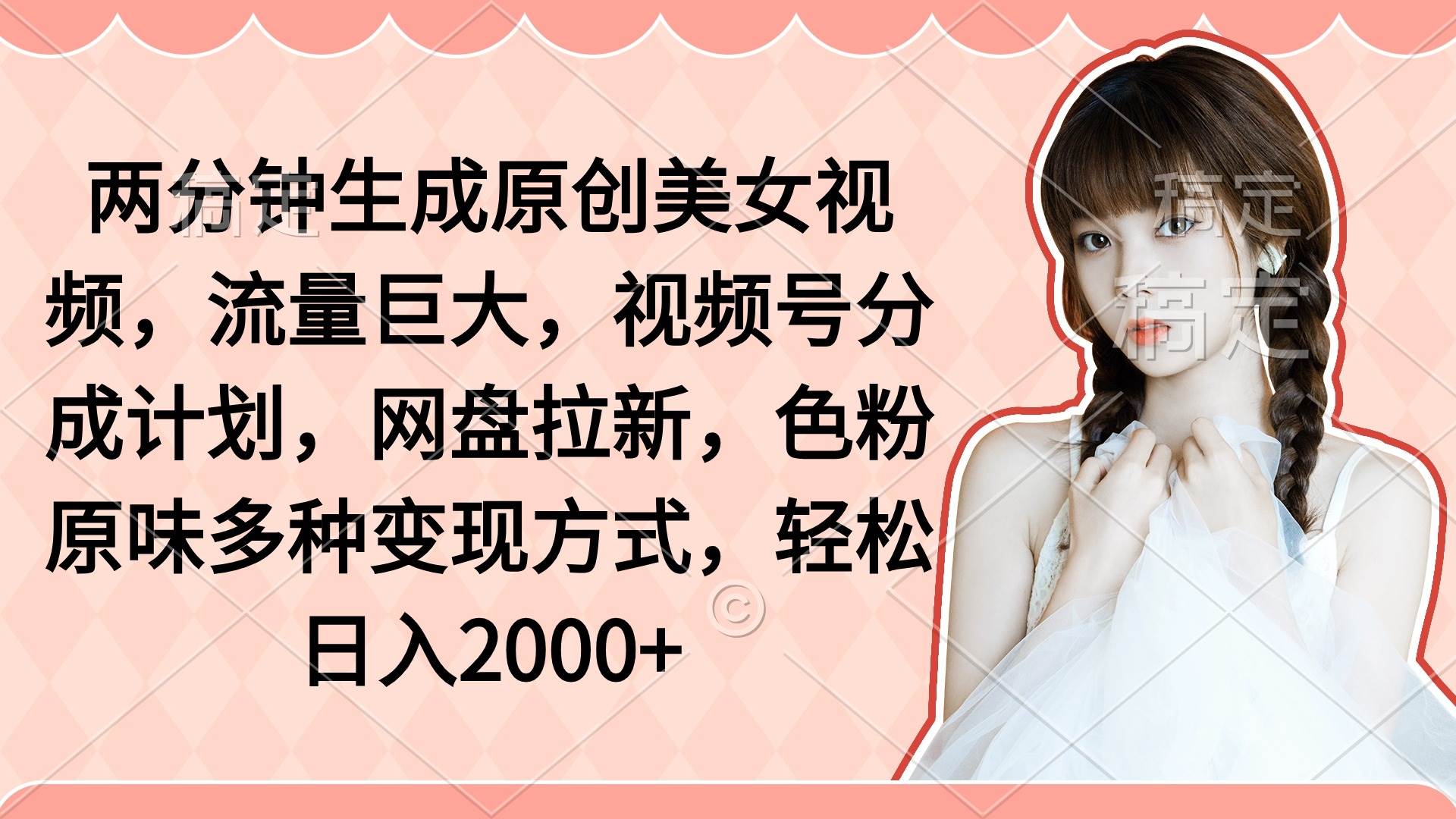 两分钟生成原创美女视频，流量巨大，视频号分成计划，网盘拉新，色粉原...-齐力副业