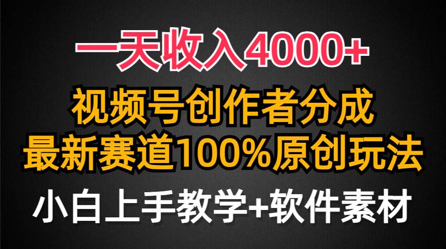 一天收入4000+，视频号创作者分成，最新赛道100%原创玩法，小白也可以轻…-齐力副业