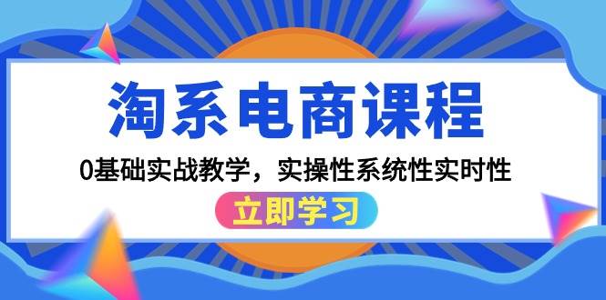 淘系电商课程，0基础实战教学，实操性系统性实时性（15节课）-齐力副业