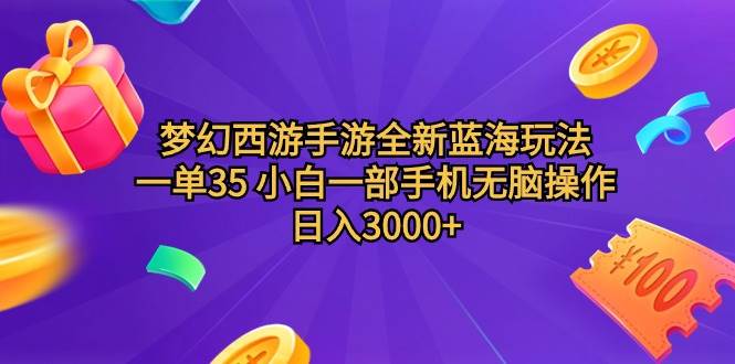梦幻西游手游全新蓝海玩法 一单35 小白一部手机无脑操作 日入3000+轻轻...-齐力副业
