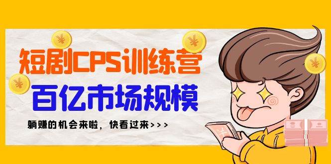 短剧CPS特训营，百亿市场规模，新手可躺赚的项目（35节）-齐力副业