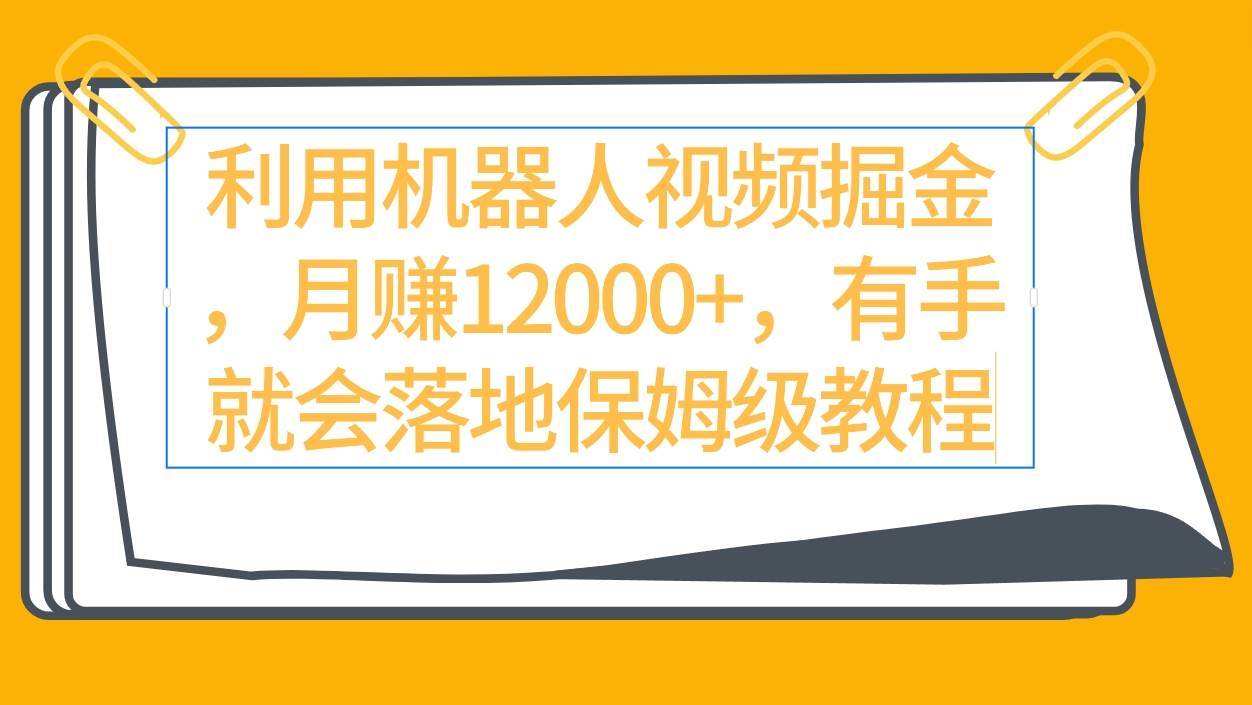 利用机器人视频掘金月赚12000+，有手就会落地保姆级教程-齐力副业