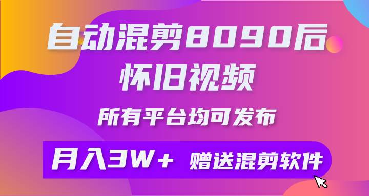 自动混剪8090后怀旧视频，所有平台均可发布，矩阵操作轻松月入3W+-齐力副业
