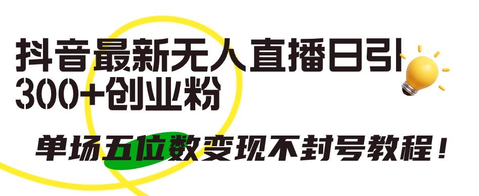 抖音最新无人直播日引300+创业粉，单场五位数变现不封号教程！-齐力副业