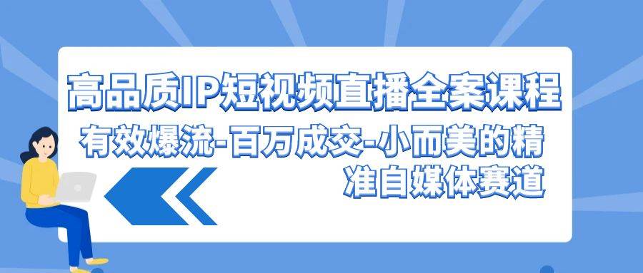 高品质 IP短视频直播-全案课程，有效爆流-百万成交-小而美的精准自媒体赛道-齐力副业