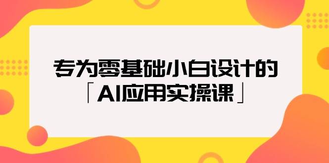 专为零基础小白设计的「AI应用实操课」-齐力副业