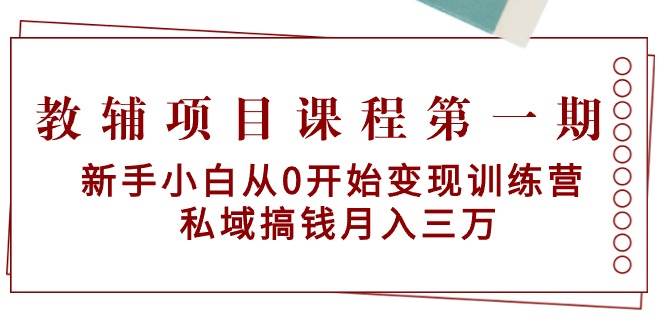 教辅项目课程第一期：新手小白从0开始变现训练营  私域搞钱月入三万-齐力副业