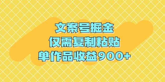 文案号掘金，仅需复制粘贴，单作品收益900+-齐力副业
