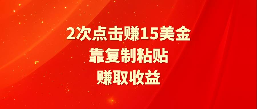 靠2次点击赚15美金，复制粘贴就能赚取收益-齐力副业