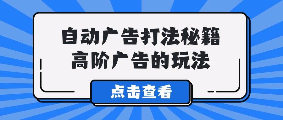 A lice自动广告打法秘籍，高阶广告的玩法-齐力副业