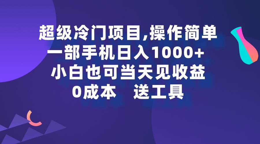 超级冷门项目,操作简单，一部手机轻松日入1000+，小白也可当天看见收益-齐力副业