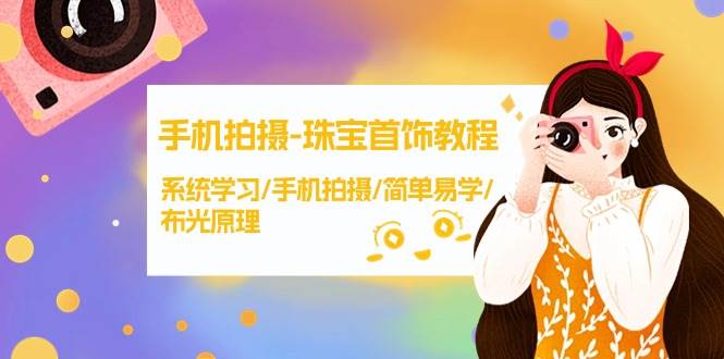 手机拍摄-珠宝首饰教程，系统学习/手机拍摄/简单易学/布光原理-38节无水印-齐力副业