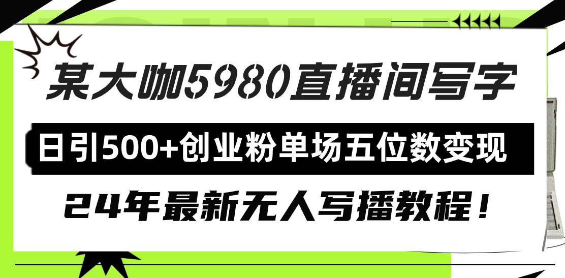 直播间写写字日引500+创业粉，24年最新无人写播教程！单场五位数变现-齐力副业