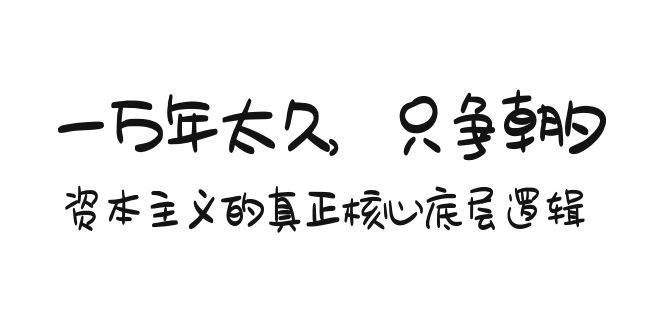 某付费文章《一万年太久，只争朝夕：资本主义的真正核心底层逻辑》-齐力副业