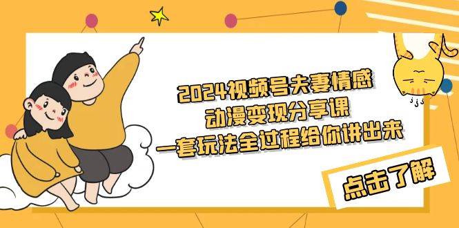 2024视频号夫妻情感动漫变现分享课 一套玩法全过程给你讲出来（教程+素材）-齐力副业