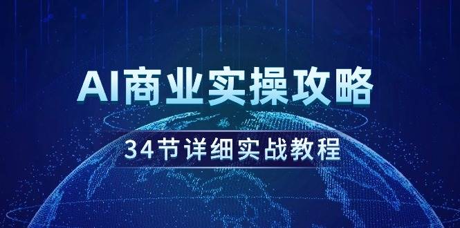 AI商业实操攻略，34节详细实战教程！-齐力副业