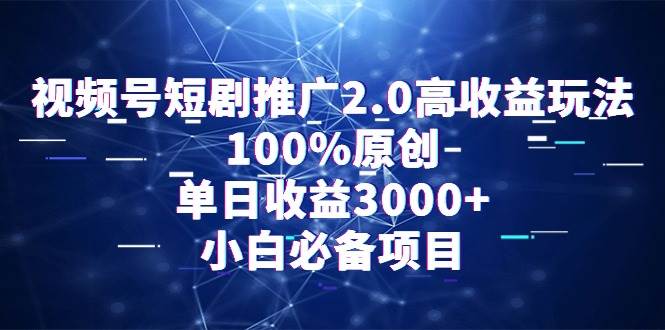 视频号短剧推广2.0高收益玩法，100%原创，单日收益3000+，小白必备项目-齐力副业