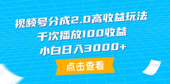 视频号分成2.0高收益玩法，千次播放100收益，小白日入3000+-齐力副业