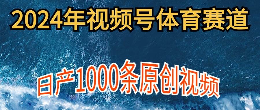 2024年体育赛道视频号，新手轻松操作， 日产1000条原创视频,多账号多撸分成-齐力副业