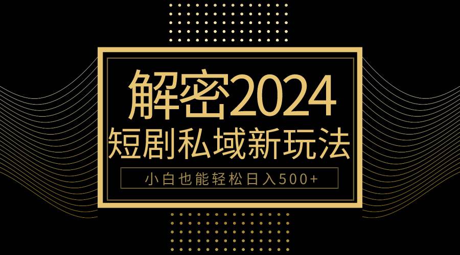 10分钟教会你2024玩转短剧私域变现，小白也能轻松日入500+-齐力副业