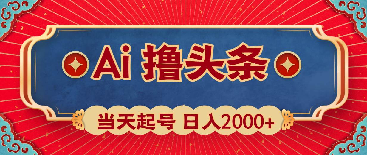Ai撸头条，当天起号，第二天见收益，日入2000+-齐力副业