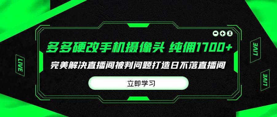 多多硬改手机摄像头，单场带货纯佣1700+完美解决直播间被判问题，打造日...-齐力副业