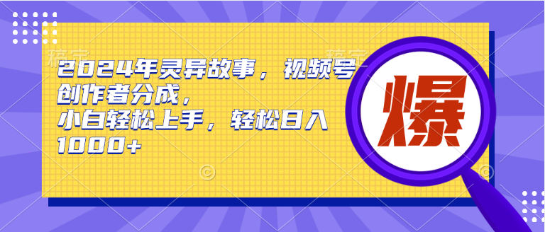 2024年灵异故事，视频号创作者分成，小白轻松上手，轻松日入1000+-齐力副业