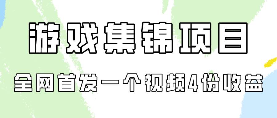游戏集锦项目拆解，全网首发一个视频变现四份收益-齐力副业