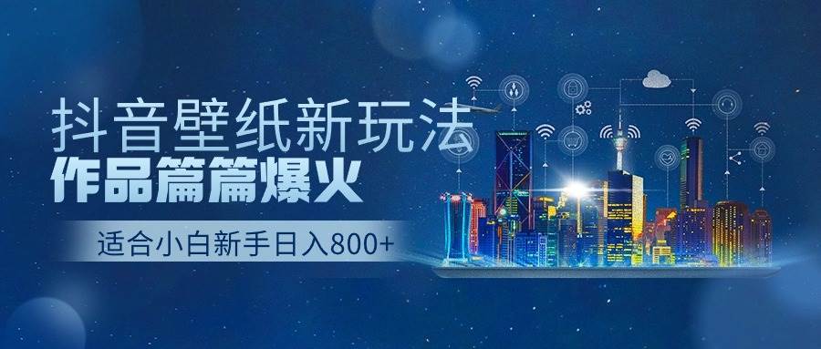 抖音壁纸号新玩法，作品篇篇爆火，日收益500+-齐力副业