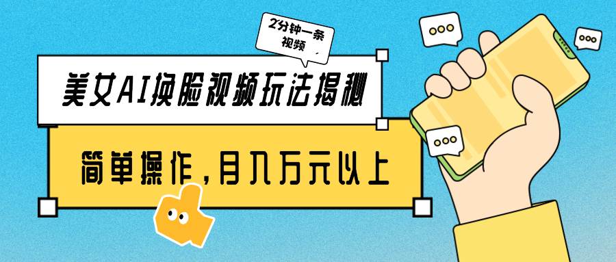美女AI换脸视频玩法揭秘：2分钟制作一条，简单操作月入万元以上！-齐力副业